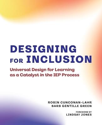 Designing for Inclusion: Universal Design for Learning as a Catalyst in the IEP Process - Robin Cunconan-Lahr,Barb Gentille Green - cover