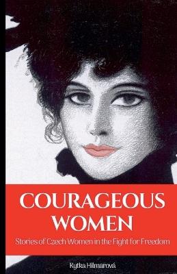 Courageous Women: Stories of Czech Women in the Fight for Freedom - Kytka Hilmarova - cover