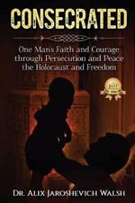 Consecrated: One Man's Faith and Courage through Persecution and Peace, the Holocaust, and Freedom