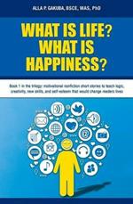 What Is Life? What Is Happiness?: Book 1 in the trilogy: motivational nonfiction short stories to teach logic, creativity, new skills, and self-esteem that would change readers lives