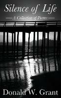 Silence of Life: A Collection of Poems - Donald W Grant - cover