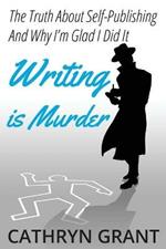 Writing is Murder: Motive, Means, and Opportunity (The Truth About Self-publishing And Why I'm Glad I Did It)