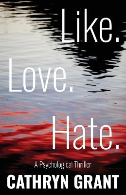 Like. Love. Hate. (A Psychological Thriller) - Cathryn Grant - cover