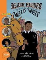 Black Heroes of the Wild West: Featuring Stagecoach Mary, Bass Reeves, and Bob Lemmons