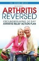 Arthritis Reversed: 30 Days to Lasting Relief from Joint Pain and Arthritis