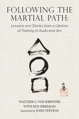Following the Martial Path: Lessons and Stories from a Lifetime of Training in Budo and Zen - Walther G Von Krenner,Jeremiah Ken - cover