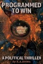 Programmed to Win: A Political Thriller