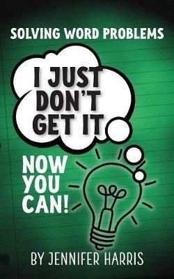 Solving Word Problems: I Just Don't Get It-Now You Can! - Jennifer Harris - cover