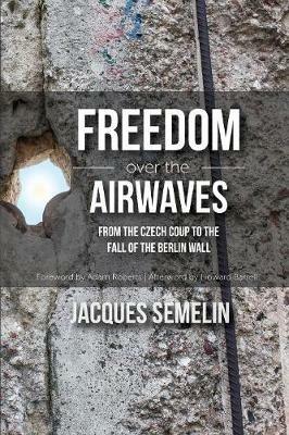 Freedom over the Airwaves: From the Czech Coup to the Fall of the Berlin Wall - Jacques Semelin - cover