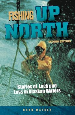 Fishing Up North: Stories of Luck and Loss in Alaskan Waters - Brad Matsen - cover