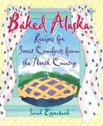 Baked Alaska: Recipes for Sweet Comforts from the North Country