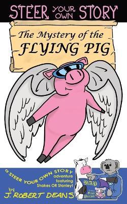 The Mystery of the Flying Pig: A Steer Your Own Story - J Robert Deans - cover