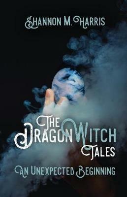 The Dragonwitch Tales: An Unexpected Beginning - Shannon M Harris - cover
