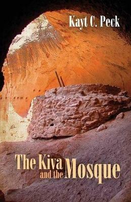 The Kiva and the Mosque - Kayt Peck - cover