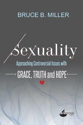 Sexuality: Approaching Controversial Issues with Grace, Truth and Hope - Bruce B Miller - cover