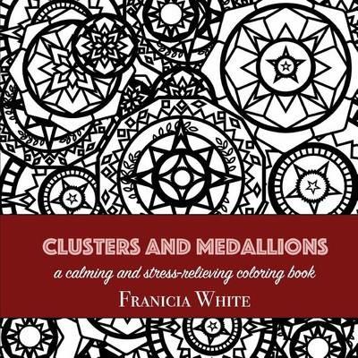 Clusters and Medallions: A Calming and Stress-Relieving Coloring Book - Franicia White - cover