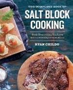 The Complete Book of Salt Block Cooking: Cook Everything You Love with a Himalayan Salt Block