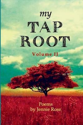 My Tap Root Volume II: Poems by Jennie Rose - Jennie Rose - cover
