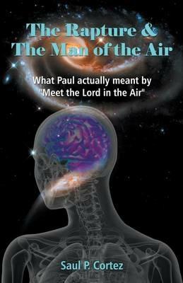 The Rapture and The Man of the Air - What Paul actually meant by Meet the Lord in the Air - Saul P Cortez - cover