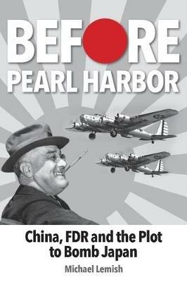 Before Pearl Harbor: China, FDR and the Plot to Bomb Japan - Michael Lemish - cover