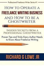 How to Operate a Freelance Writing Business and How to be a Ghostwriter: Insider Secrets from a Professional Ghostwriter Proven Tips and Tricks Every Author Needs to Know About Freelance Writing