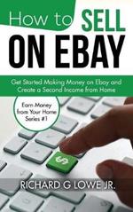 How to Sell on eBay: Get Started Making Money on eBay and Create a Second Income from Home