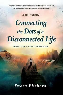 Connecting the Dots of a Disconnected Life: Hope for a Fractured Soul - Dvora Elisheva - cover