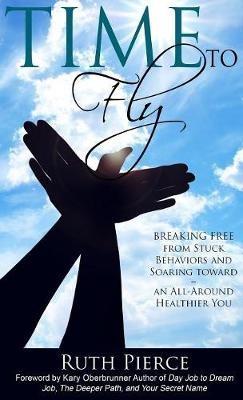 Time To Fly: Breaking Free From Stuck Behaviors and Soaring Towards an All-Around Healthier You - Ruth Pierce - cover
