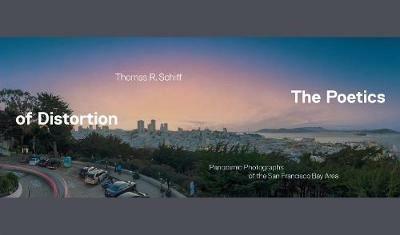 The Poetics of Distortion: Panoramic Photographs of the San Francisco Bay Area - Thomas R. Schiff - cover