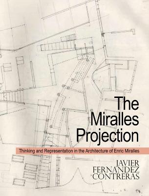 The Miralles Projection: Thinking and Representation in the Architecture of Enric Miralles - Javier Fernández Contreras - cover