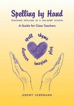 Spelling by Hand: Teaching Spelling in a Waldorf School: A Guide for Class Teachers