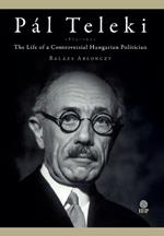 Pál Teleki (1874-1941): The Life of a Controversial Hungarian Politician