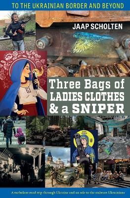 Three Bags of Ladies Clothes & a Sniper: To the Ukrainian Border and Beyond - Jaap Scholten - cover