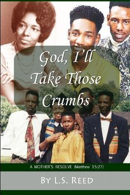 God, I'll Take Those Crumbs: A Mother's Resolve - L S Reed - cover