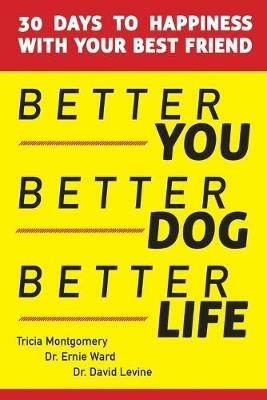 Better You, Better Dog, Better Life: 30 Days to Happiness with Your Best Friend - Tricia Montgomery,Ernie Ward,David Levine - cover