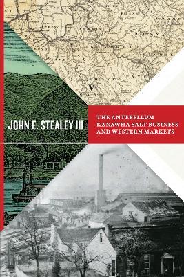 The Antebellum Kanawha Salt Business and Western Markets - John E. Stealey - cover