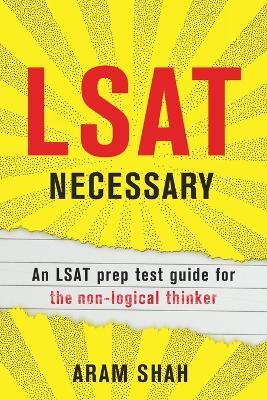 LSAT Necessary: An LSAT prep test guide for the non-logical thinker - Aram Shah - cover