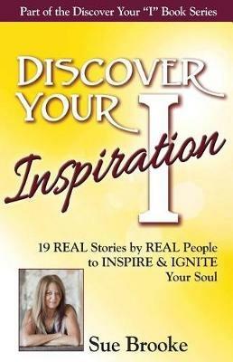 Discover Your Inspiration Sue Brooke Edition: Real Stories by Real People to Inspire and Ignite Your Soul - Sue Brooke - cover