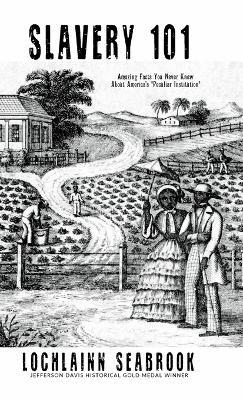 Slavery 101: Amazing Facts You Never Knew About America's "Peculiar Institution" - Lochlainn Seabrook - cover