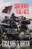 Confederate Flag Facts: What Every American Should Know About Dixie's Southern Cross - Lochlainn Seabrook - cover