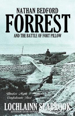 Nathan Bedford Forrest and the Battle of Fort Pillow: Yankee Myth, Confederate Fact - Lochlainn Seabrook - cover