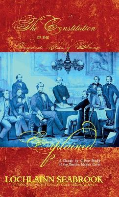 The Constitution of the Confederate States of America Explained: A Clause-By-Clause Study of the South's Magna Carta - Lochlainn Seabrook - cover