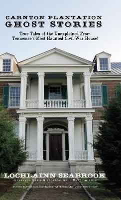 Carnton Plantation Ghost Stories: True Tales of the Unexplained from Tennessee's Most Haunted Civil War House! - Lochlainn Seabrook - cover