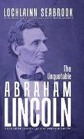 The Unquotable Abraham Lincoln: The President's Quotes They Don't Want You to Know! - Lochlainn Seabrook - cover