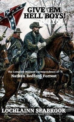 Give 'Em Hell Boys!: The Complete Military Correspondence of Nathan Bedford Forrest - Lochlainn Seabrook - cover