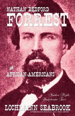 Nathan Bedford Forrest and African-Americans: Yankee Myth, Confederate Fact - Lochlainn Seabrook - cover