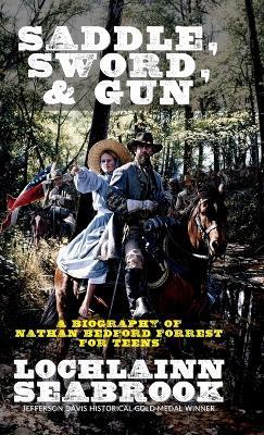Saddle, Sword, and Gun: A Biography of Nathan Bedford Forrest For Teens - Lochlainn Seabrook - cover