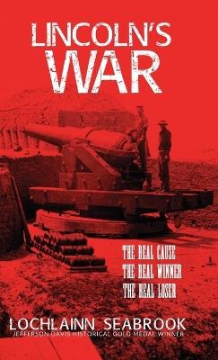 Lincoln's War: The Real Cause, the Real Winner, the Real Loser - Lochlainn Seabrook - cover