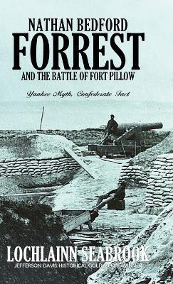 Nathan Bedford Forrest and the Battle of Fort Pillow: Yankee Myth, Confederate Fact - Lochlainn Seabrook - cover