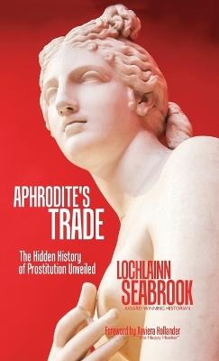 Aphrodite's Trade: The Hidden History of Prostitution Unveiled - Lochlainn Seabrook - cover
